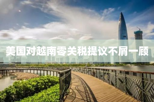 美國對越南零關(guān)稅提議不屑一顧