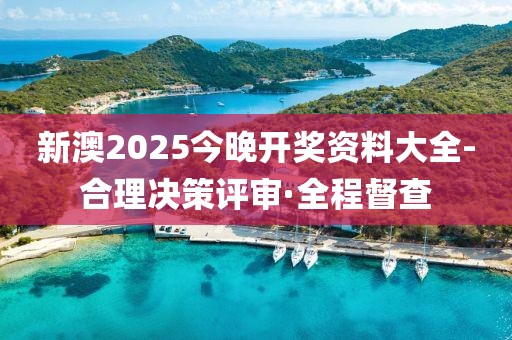 新澳2025今晚開(kāi)獎(jiǎng)資料大全-合理決策評(píng)審·全程督查