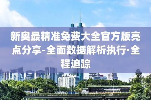 新奧最精準(zhǔn)免費(fèi)大全官方版亮點(diǎn)分享-全面數(shù)據(jù)解析執(zhí)行·全程追蹤