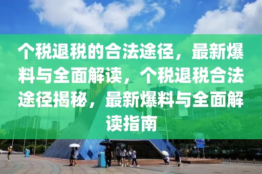 個稅退稅的合法途徑，最新爆料與全面解讀，個稅退稅合法途徑揭秘，最新爆料與全面解讀指南