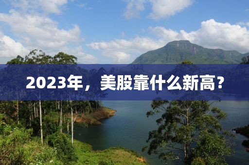 2023年，美股靠什么新高？