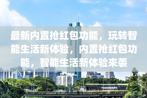 最新內(nèi)置搶紅包功能，玩轉(zhuǎn)智能生活新體驗，內(nèi)置搶紅包功能，智能生活新體驗來襲