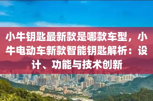 小牛鑰匙最新款是哪款車型，小牛電動(dòng)車新款智能鑰匙解析：設(shè)計(jì)、功能與技術(shù)創(chuàng)新