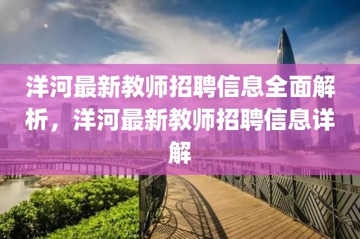 洋河最新教師招聘信息全面解析，洋河最新教師招聘信息詳解
