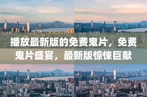 播放最新版的免費鬼片，免費鬼片盛宴，最新版驚悚巨獻(xiàn)