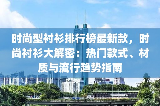 時(shí)尚型襯衫排行榜最新款，時(shí)尚襯衫大解密：熱門款式、材質(zhì)與流行趨勢指南