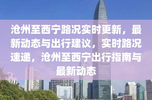 滄州至西寧路況實(shí)時(shí)更新，最新動(dòng)態(tài)與出行建議，實(shí)時(shí)路況速遞，滄州至西寧出行指南與最新動(dòng)態(tài)