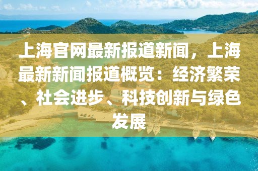 上海官網最新報道新聞，上海最新新聞報道概覽：經濟繁榮、社會進步、科技創(chuàng)新與綠色發(fā)展
