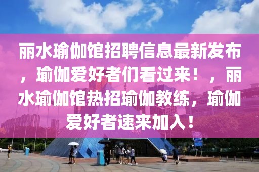 麗水瑜伽館招聘信息最新發(fā)布，瑜伽愛好者們看過來！，麗水瑜伽館熱招瑜伽教練，瑜伽愛好者速來加入！