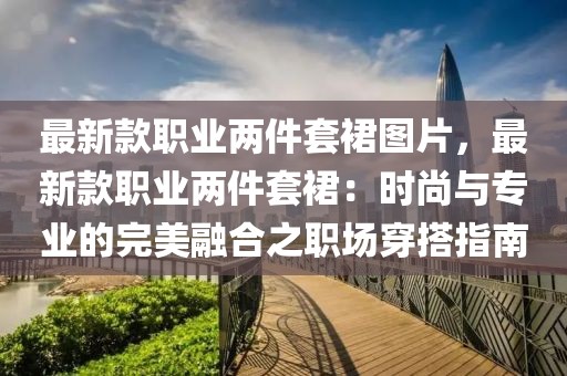 最新款職業(yè)兩件套裙圖片，最新款職業(yè)兩件套裙：時(shí)尚與專業(yè)的完美融合之職場穿搭指南