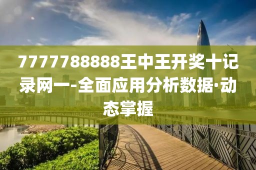 7777788888王中王開(kāi)獎(jiǎng)十記錄網(wǎng)一-全面應(yīng)用分析數(shù)據(jù)·動(dòng)態(tài)掌握