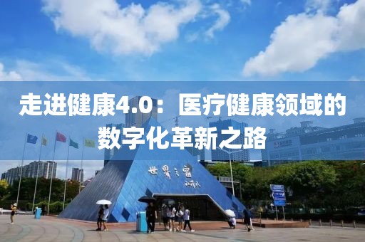 走進(jìn)健康4.0：醫(yī)療健康領(lǐng)域的數(shù)字化革新之路