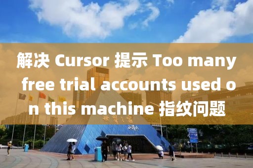 解決 Cursor 提示 Too many free trial accounts used on this machine 指紋問題