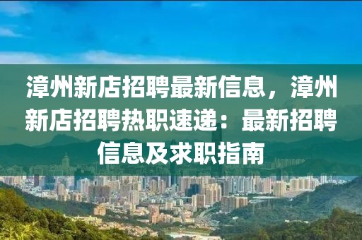 漳州新店招聘最新信息，漳州新店招聘熱職速遞：最新招聘信息及求職指南