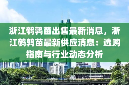 浙江鵪鶉苗出售最新消息，浙江鵪鶉苗最新供應(yīng)消息：選購指南與行業(yè)動(dòng)態(tài)分析