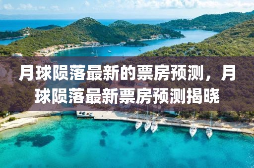 月球隕落最新的票房預(yù)測，月球隕落最新票房預(yù)測揭曉
