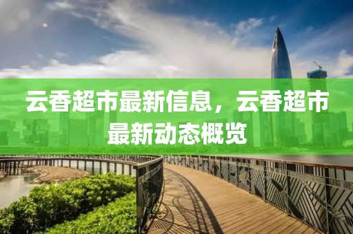 云香超市最新信息，云香超市最新動態(tài)概覽