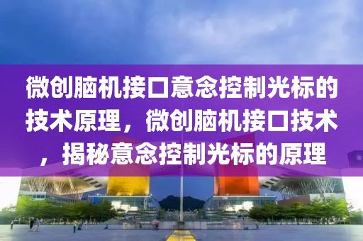 微創(chuàng)腦機接口意念控制光標的技術(shù)原理，微創(chuàng)腦機接口技術(shù)，揭秘意念控制光標的原理