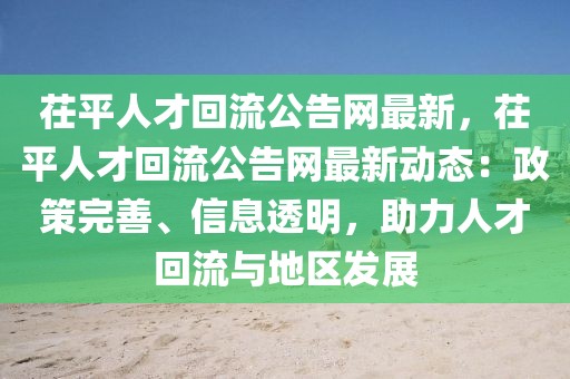 茌平人才回流公告網(wǎng)最新，茌平人才回流公告網(wǎng)最新動態(tài)：政策完善、信息透明，助力人才回流與地區(qū)發(fā)展