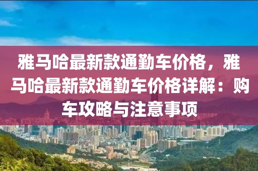 雅馬哈最新款通勤車價格，雅馬哈最新款通勤車價格詳解：購車攻略與注意事項(xiàng)