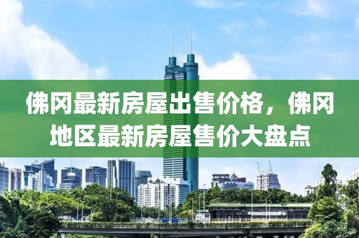 佛岡最新房屋出售價(jià)格，佛岡地區(qū)最新房屋售價(jià)大盤點(diǎn)