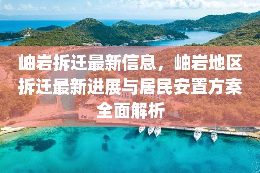 岫巖拆遷最新信息，岫巖地區(qū)拆遷最新進展與居民安置方案全面解析