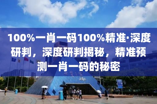 100%一肖一碼100%精準·深度研判，深度研判揭秘，精準預測一肖一碼的秘密