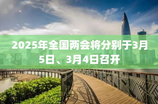 2025年全國兩會將分別于3月5日、3月4日召開