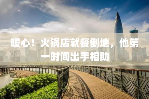 暖心！火鍋店就餐倒地，他第一時(shí)間出手相助