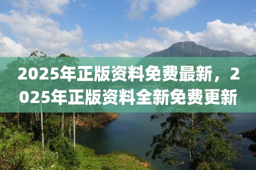 2025年正版資料免費(fèi)最新，2025年正版資料全新免費(fèi)更新