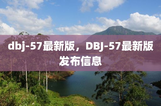 dbj-57最新版，DBJ-57最新版發(fā)布信息