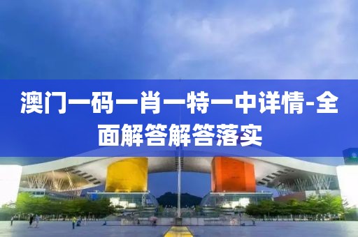 澳門一碼一肖一特一中詳情-全面解答解答落實(shí)