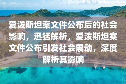 愛潑斯坦案文件公布后的社會影響，迅猛解析，愛潑斯坦案文件公布引發(fā)社會震動，深度解析其影響