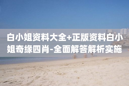 白小姐資料大全+正版資料白小姐奇緣四肖-全面解答解析實(shí)施