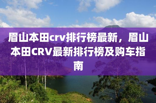 眉山本田crv排行榜最新，眉山本田CRV最新排行榜及購車指南