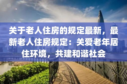 關(guān)于老人住房的規(guī)定最新，最新老人住房規(guī)定：關(guān)愛老年居住環(huán)境，共建和諧社會(huì)