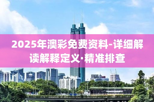 2025年澳彩免費(fèi)資料-詳細(xì)解讀解釋定義·精準(zhǔn)排查