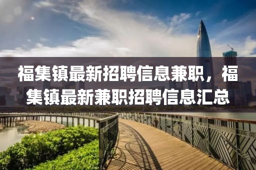 福集鎮(zhèn)最新招聘信息兼職，福集鎮(zhèn)最新兼職招聘信息匯總