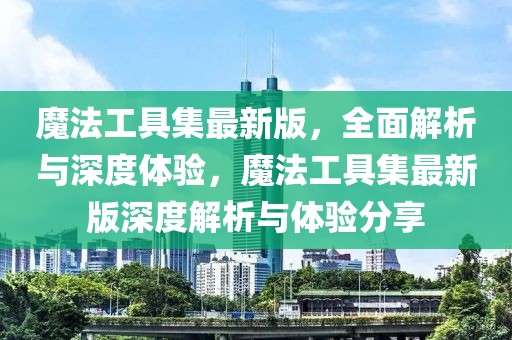魔法工具集最新版，全面解析與深度體驗(yàn)，魔法工具集最新版深度解析與體驗(yàn)分享