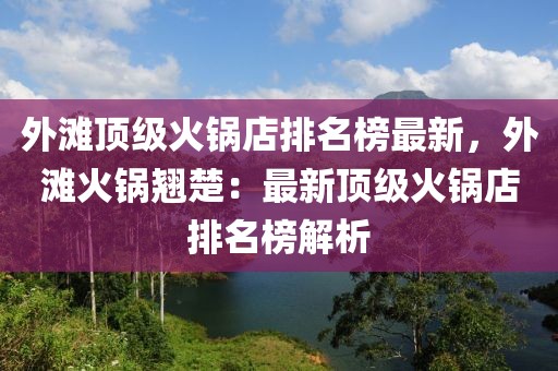 外灘頂級火鍋店排名榜最新，外灘火鍋翹楚：最新頂級火鍋店排名榜解析