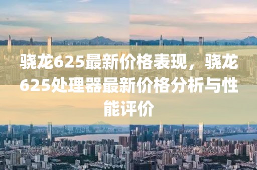 驍龍625最新價(jià)格表現(xiàn)，驍龍625處理器最新價(jià)格分析與性能評(píng)價(jià)