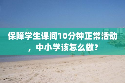 保障學生課間10分鐘正常活動，中小學該怎么做？