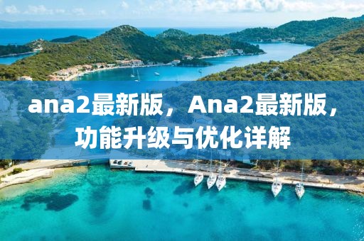 ana2最新版，Ana2最新版，功能升級(jí)與優(yōu)化詳解