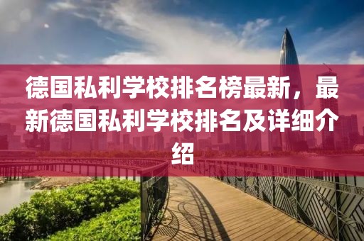 德國私利學校排名榜最新，最新德國私利學校排名及詳細介紹