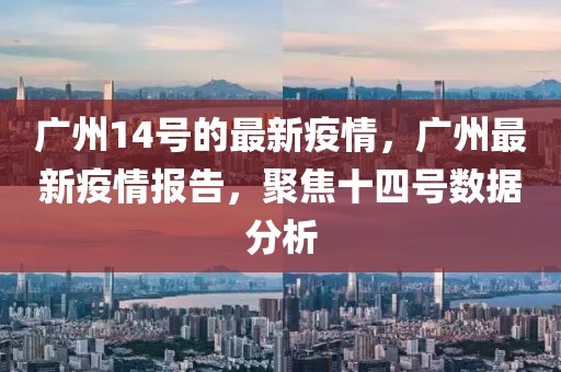 廣州14號的最新疫情，廣州最新疫情報告，聚焦十四號數(shù)據(jù)分析