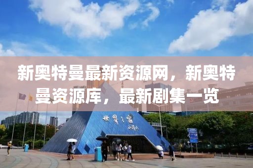 新奧特曼最新資源網，新奧特曼資源庫，最新劇集一覽