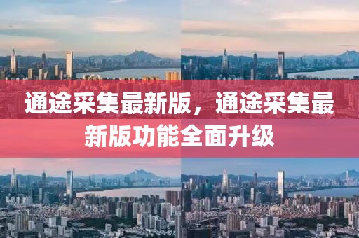 通途采集最新版，通途采集最新版功能全面升級(jí)