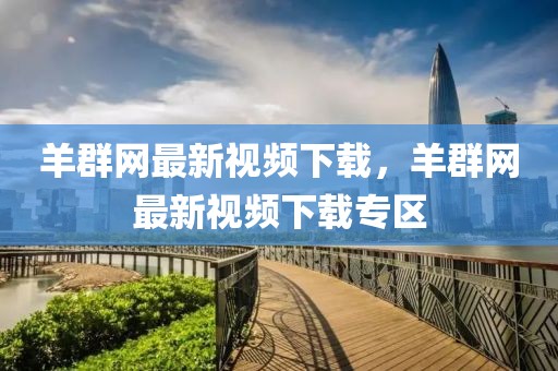 羊群網(wǎng)最新視頻下載，羊群網(wǎng)最新視頻下載專區(qū)