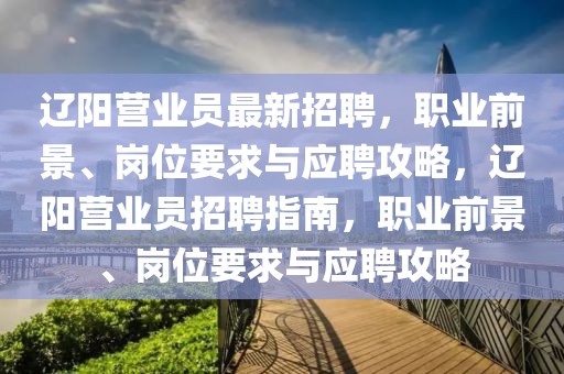 遼陽營業(yè)員最新招聘，職業(yè)前景、崗位要求與應聘攻略，遼陽營業(yè)員招聘指南，職業(yè)前景、崗位要求與應聘攻略