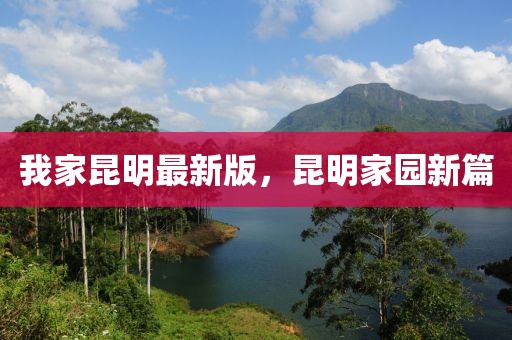我家昆明最新版，昆明家園新篇